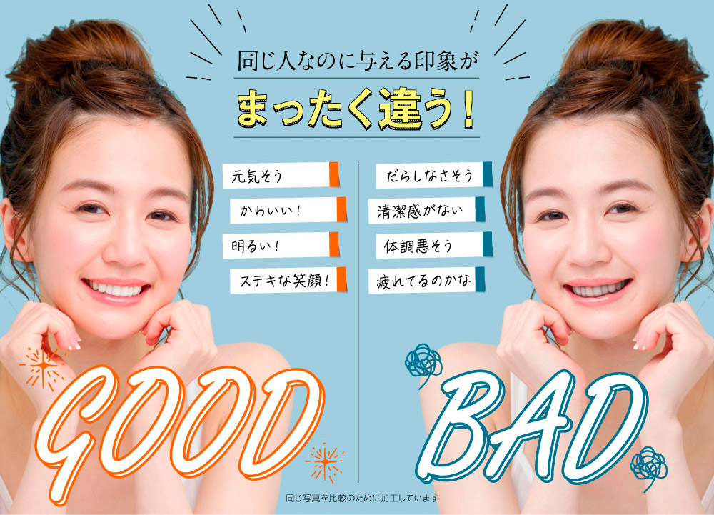 同じ人なのに与える印象がまったく違う！　GOOD（元気そう・かわいい！・明るい！・ステキな笑顔！）　BAD（だらしなさそう・清潔感がない・体調悪そう・疲れてるのかな）※同じ写真を比較のために加工しています