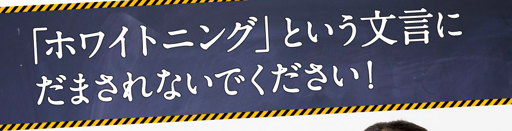 「ホワイトニング」という文言にだまされないでください！