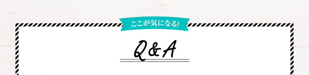 ここが気になる！Q&A