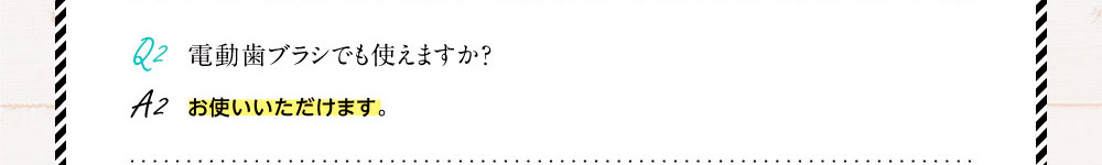 Q2.電動歯ブラシでも使えますか？A2.お使いいただけます。