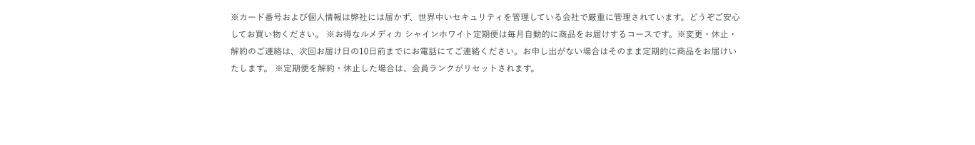 ※カード番号および個人情報は弊社には届かず、世界中いセキュリティを管理している会社で厳重に管理されています。どうぞご安心してお買い物ください。 ※お得なルメディカ シャインホワイト定期便は毎月自動的に商品をお届けするコースです。※変更・休止・解約のご連絡は、次回お届け日の10日前までにお電話にてご連絡ください。お申し出がない場合はそのまま定期的に商品をお届けいたします。 ※定期便を解約・休止した場合は、会員ランクがリセットされます。