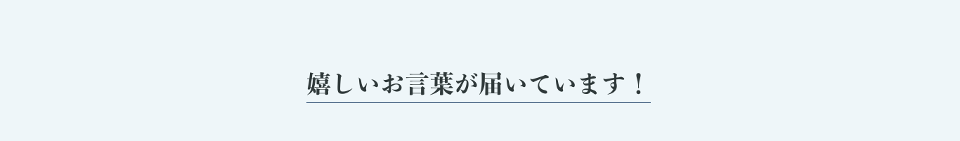 嬉しいお言葉が届いています！