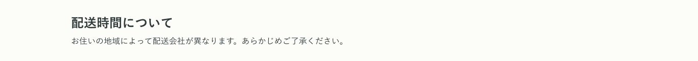 配送時間について お住いの地域によって配送会社が異なります。あらかじめご了承ください。