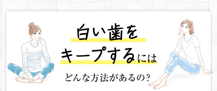 白い歯をキープするにはどんな方法があるの？