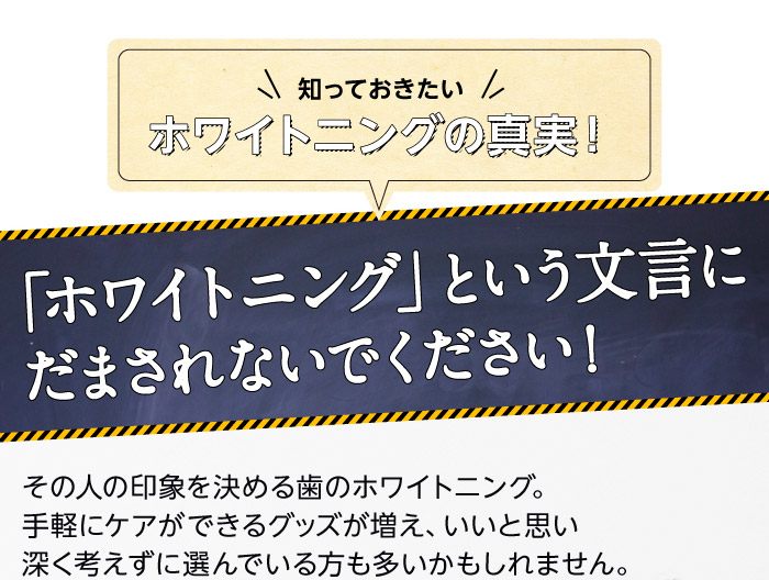 知っておきたいホワイトニングの真実！　「ホワイトニング」という文言にだまされないでください！　その人の印象を決める歯のホワイトニング。手軽にケアができるグッズが増え、いいと思い深く考えずに選んでいる方も多いかもしれません。