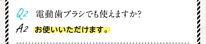 Q2.電動歯ブラシでも使えますか？A2.お使いいただけます。